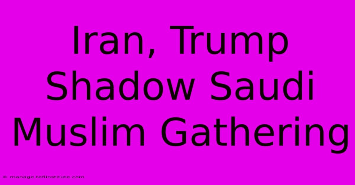 Iran, Trump Shadow Saudi Muslim Gathering