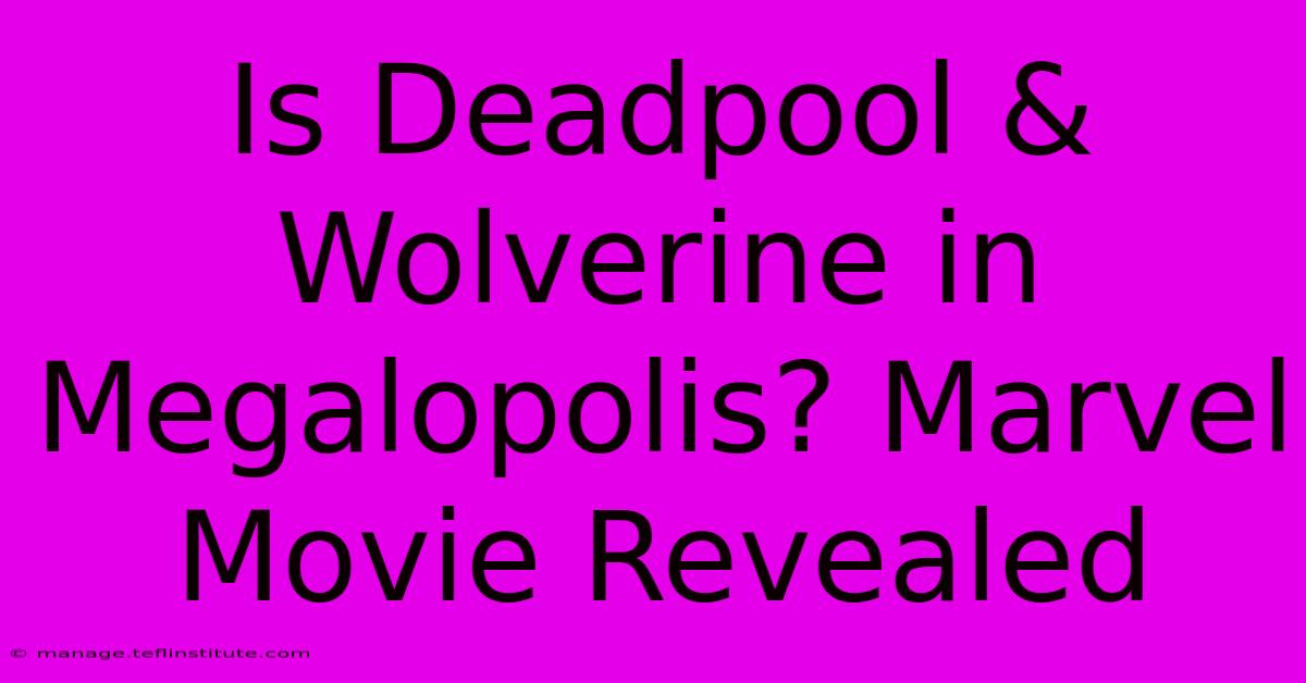 Is Deadpool & Wolverine In Megalopolis? Marvel Movie Revealed