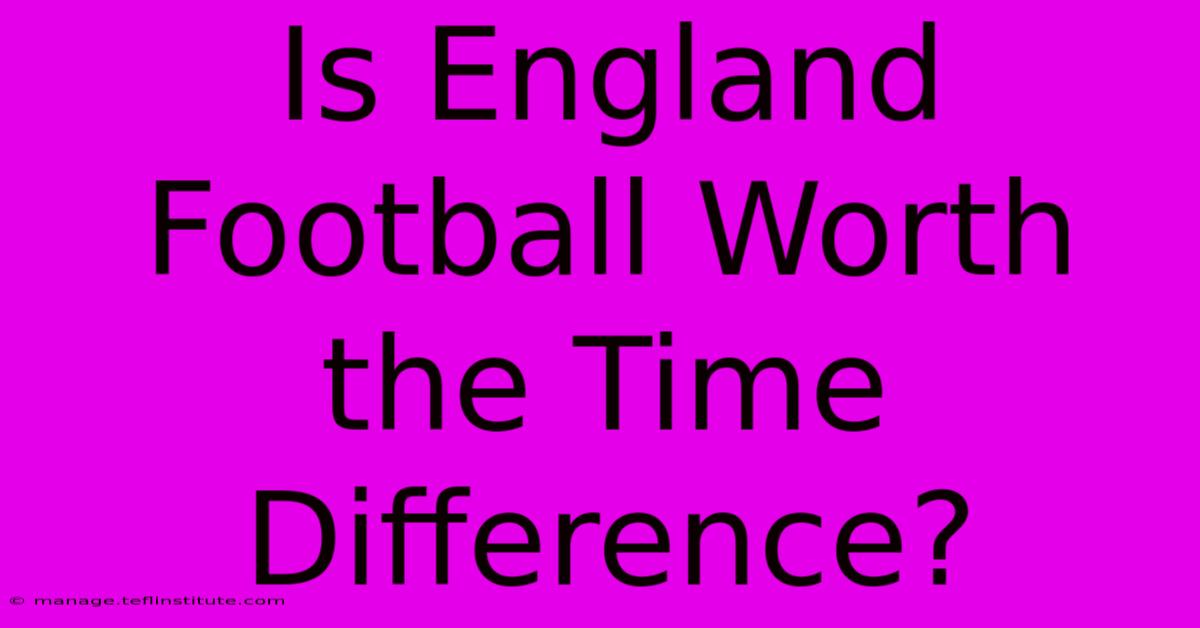 Is England Football Worth The Time Difference?