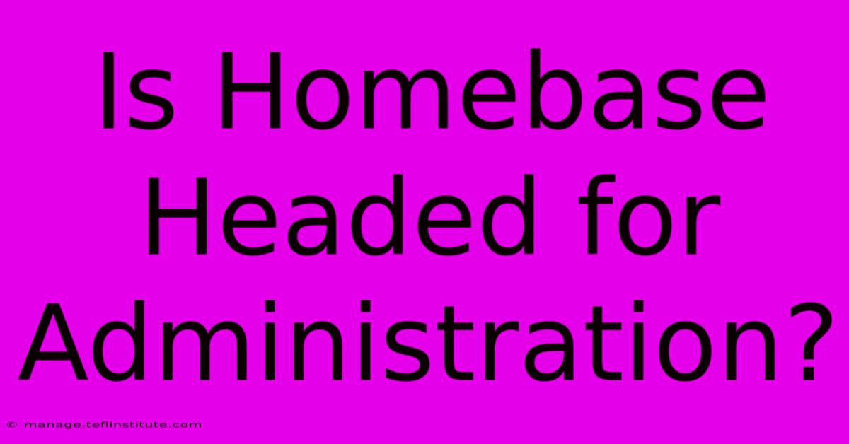 Is Homebase Headed For Administration?