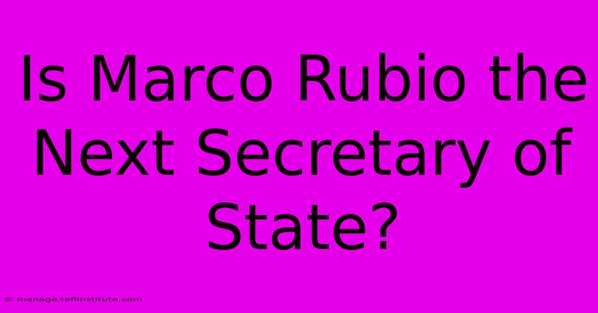 Is Marco Rubio The Next Secretary Of State?