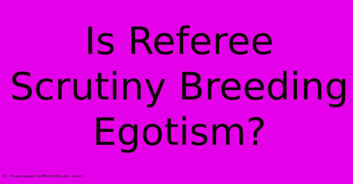 Is Referee Scrutiny Breeding Egotism?