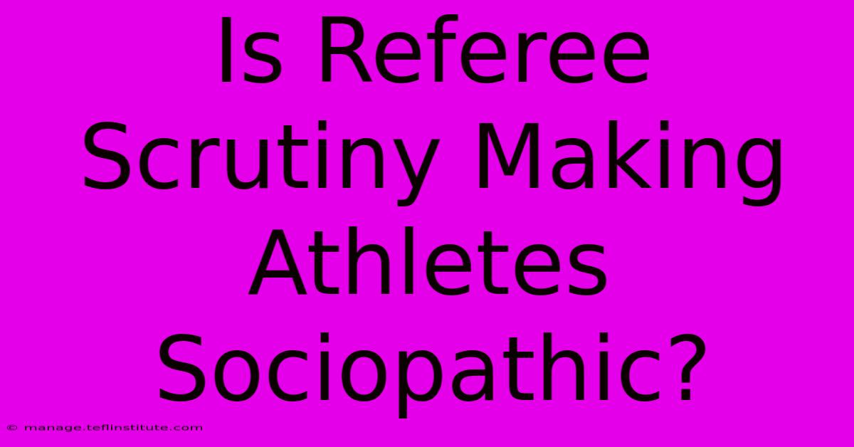 Is Referee Scrutiny Making Athletes Sociopathic?