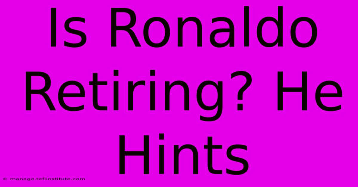 Is Ronaldo Retiring? He Hints