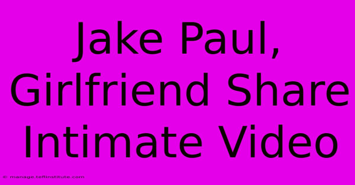 Jake Paul, Girlfriend Share Intimate Video