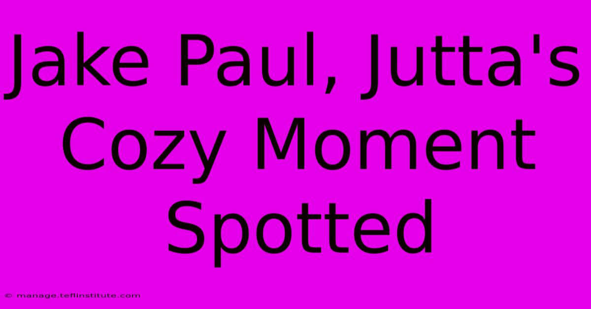 Jake Paul, Jutta's Cozy Moment Spotted