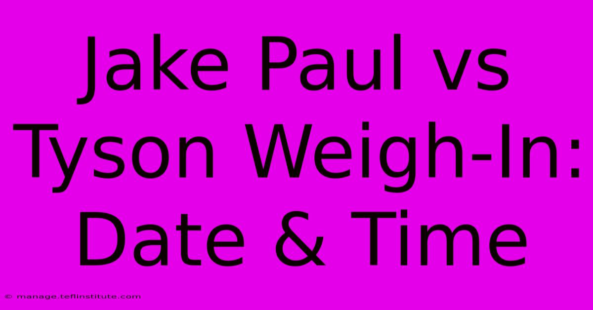 Jake Paul Vs Tyson Weigh-In: Date & Time