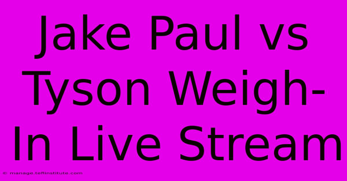 Jake Paul Vs Tyson Weigh-In Live Stream