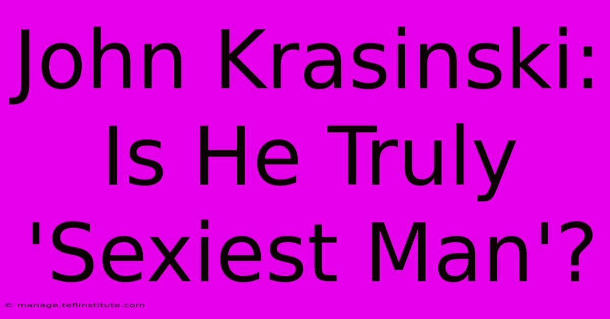 John Krasinski: Is He Truly 'Sexiest Man'? 