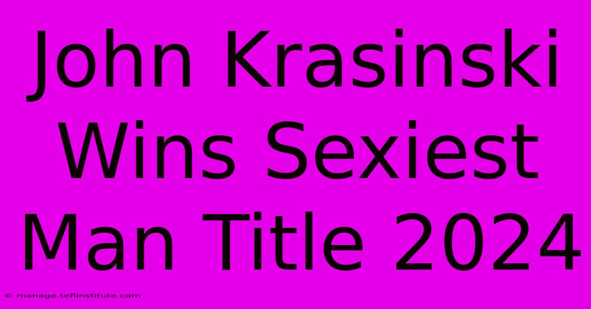 John Krasinski Wins Sexiest Man Title 2024