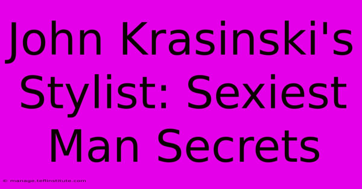 John Krasinski's Stylist: Sexiest Man Secrets