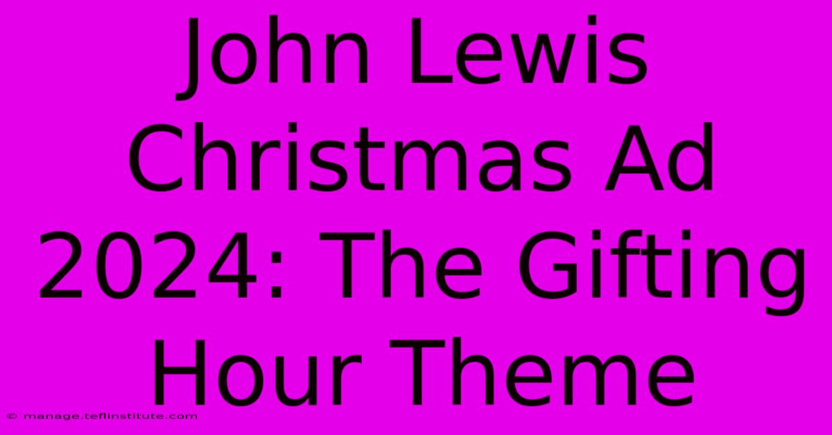 John Lewis Christmas Ad 2024: The Gifting Hour Theme 