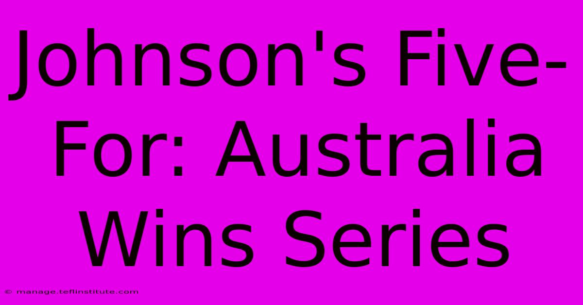 Johnson's Five-For: Australia Wins Series