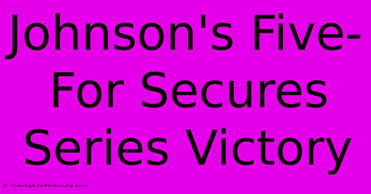 Johnson's Five-For Secures Series Victory