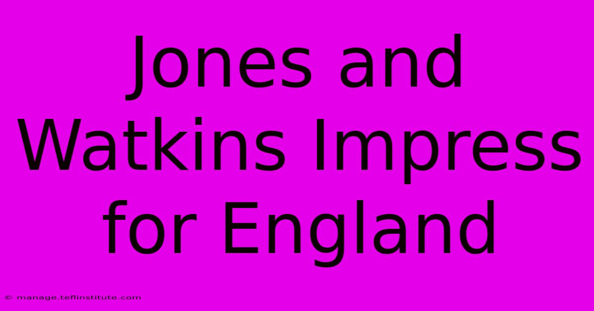 Jones And Watkins Impress For England