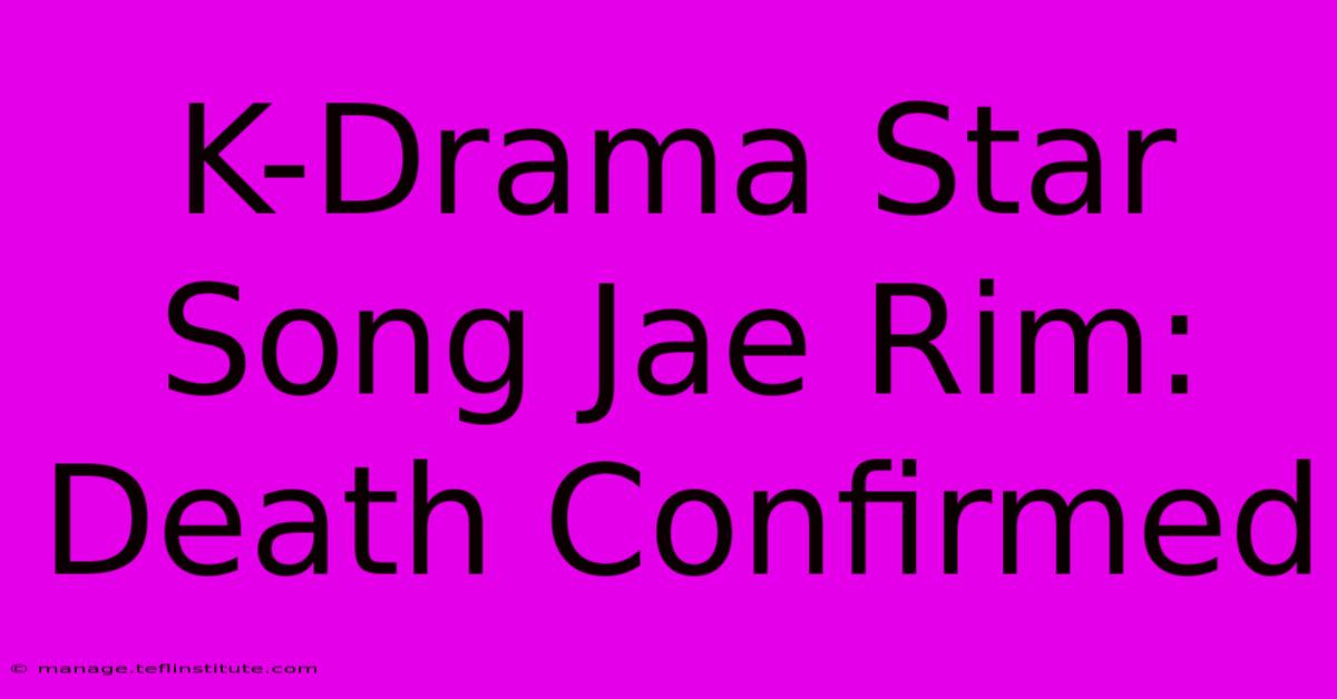 K-Drama Star Song Jae Rim: Death Confirmed 