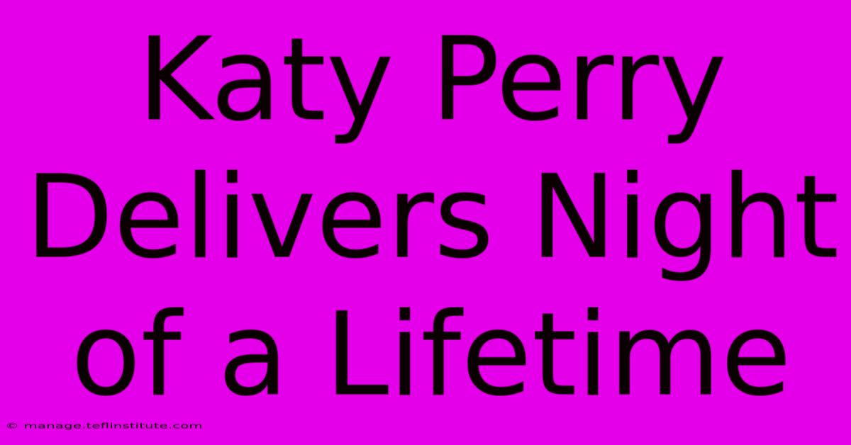 Katy Perry Delivers Night Of A Lifetime