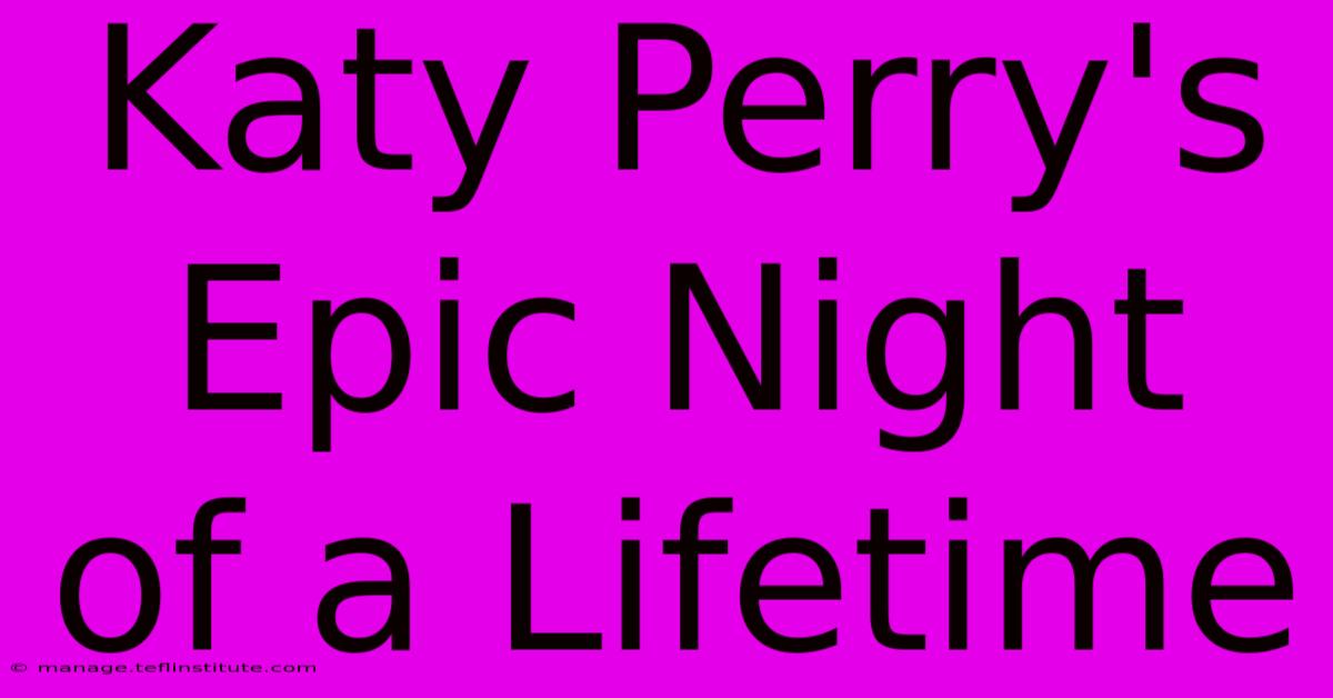 Katy Perry's Epic Night Of A Lifetime