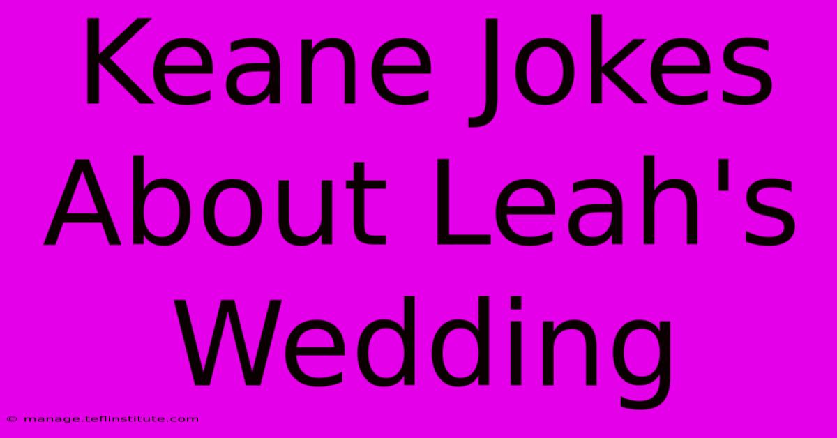 Keane Jokes About Leah's Wedding