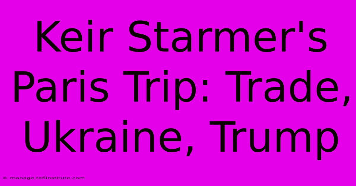 Keir Starmer's Paris Trip: Trade, Ukraine, Trump 