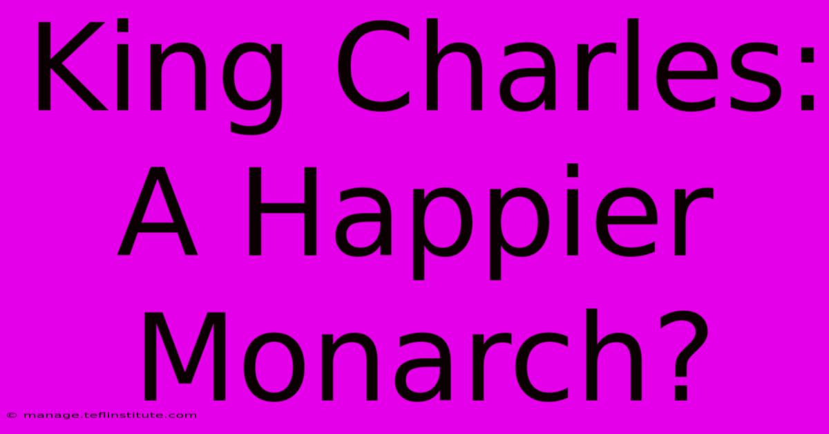 King Charles: A Happier Monarch?