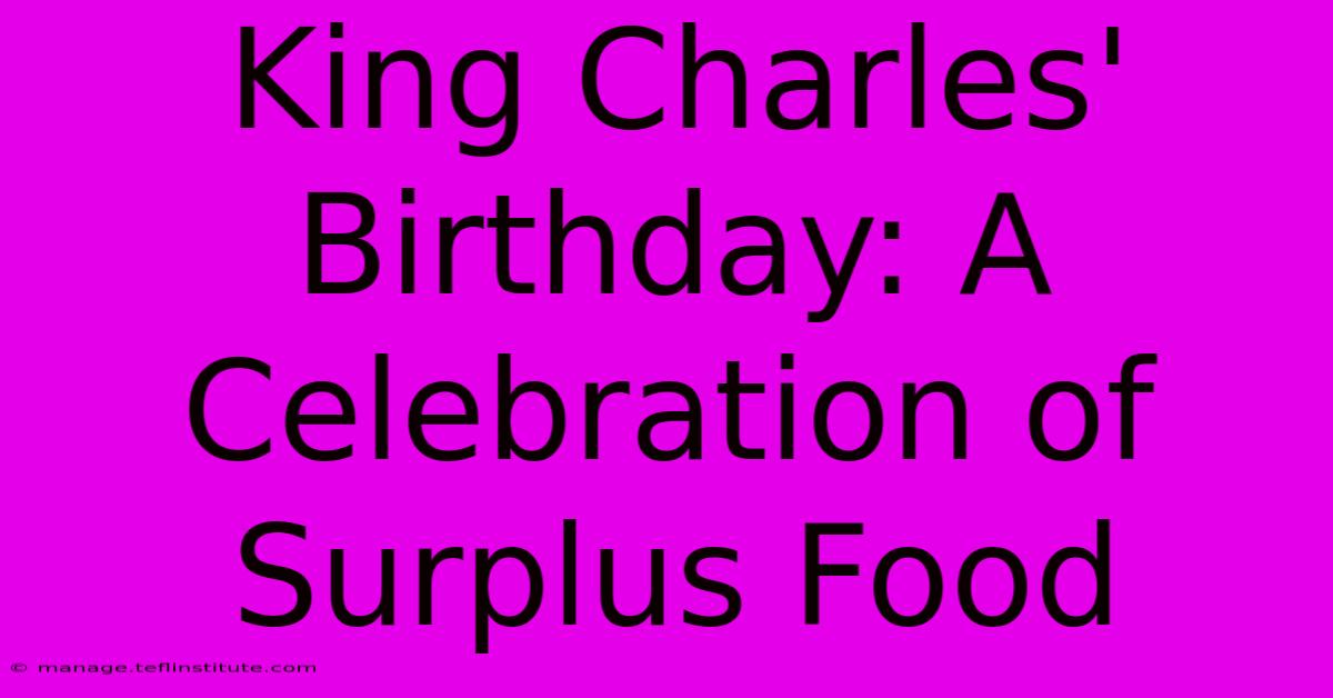 King Charles' Birthday: A Celebration Of Surplus Food 