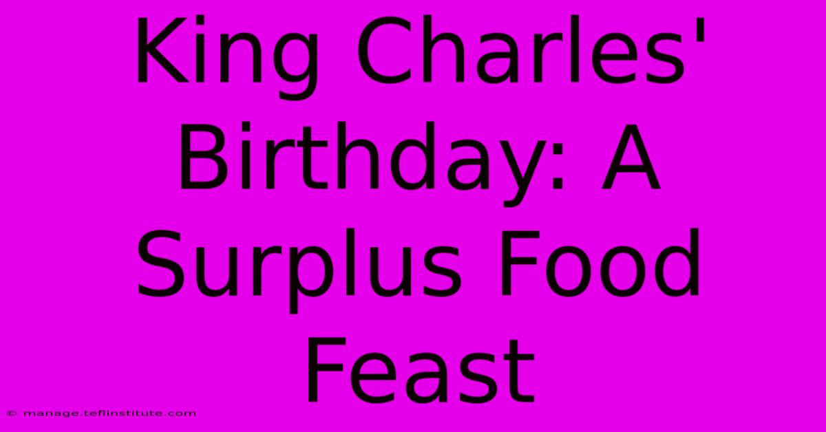 King Charles' Birthday: A Surplus Food Feast