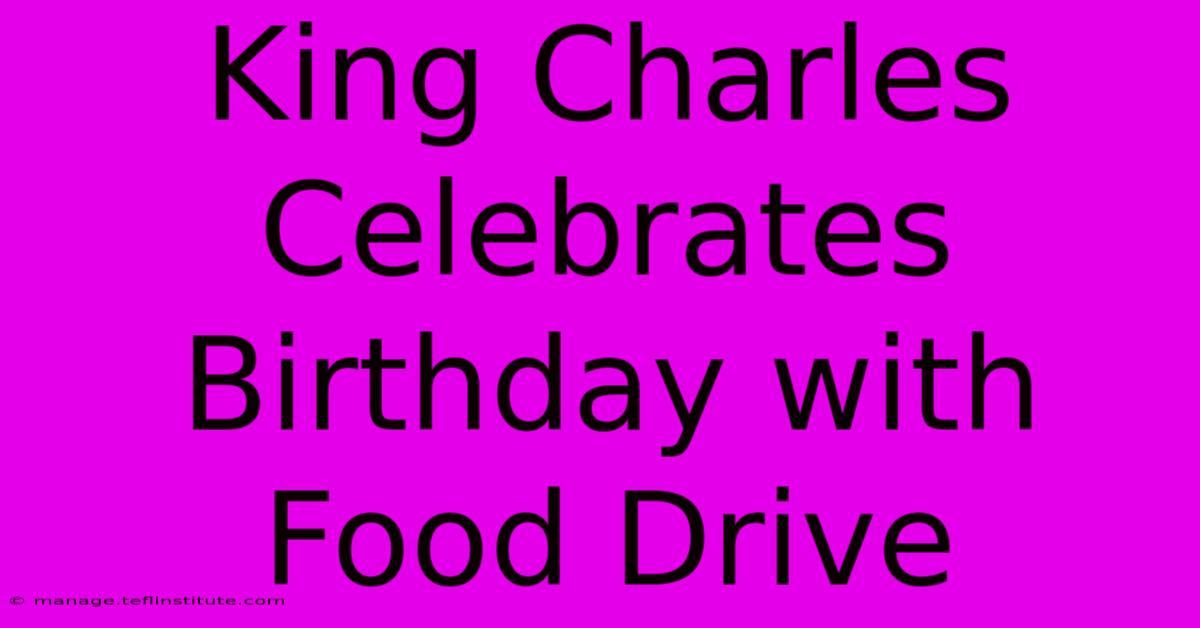 King Charles Celebrates Birthday With Food Drive