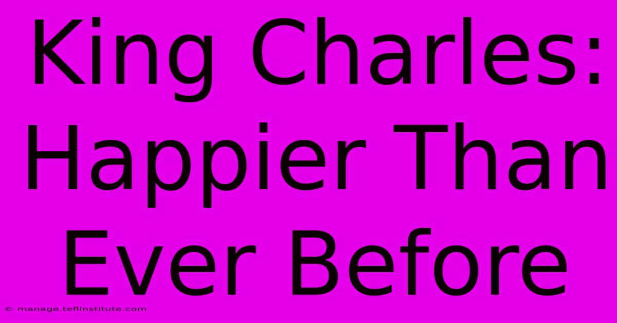 King Charles: Happier Than Ever Before