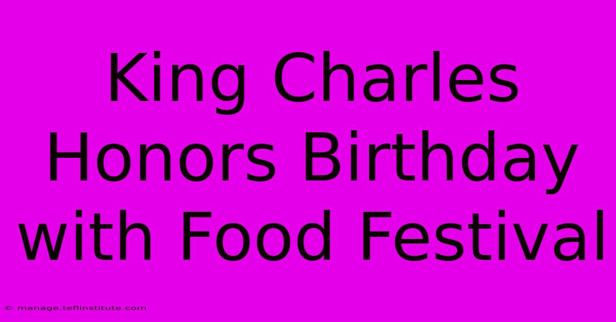 King Charles Honors Birthday With Food Festival