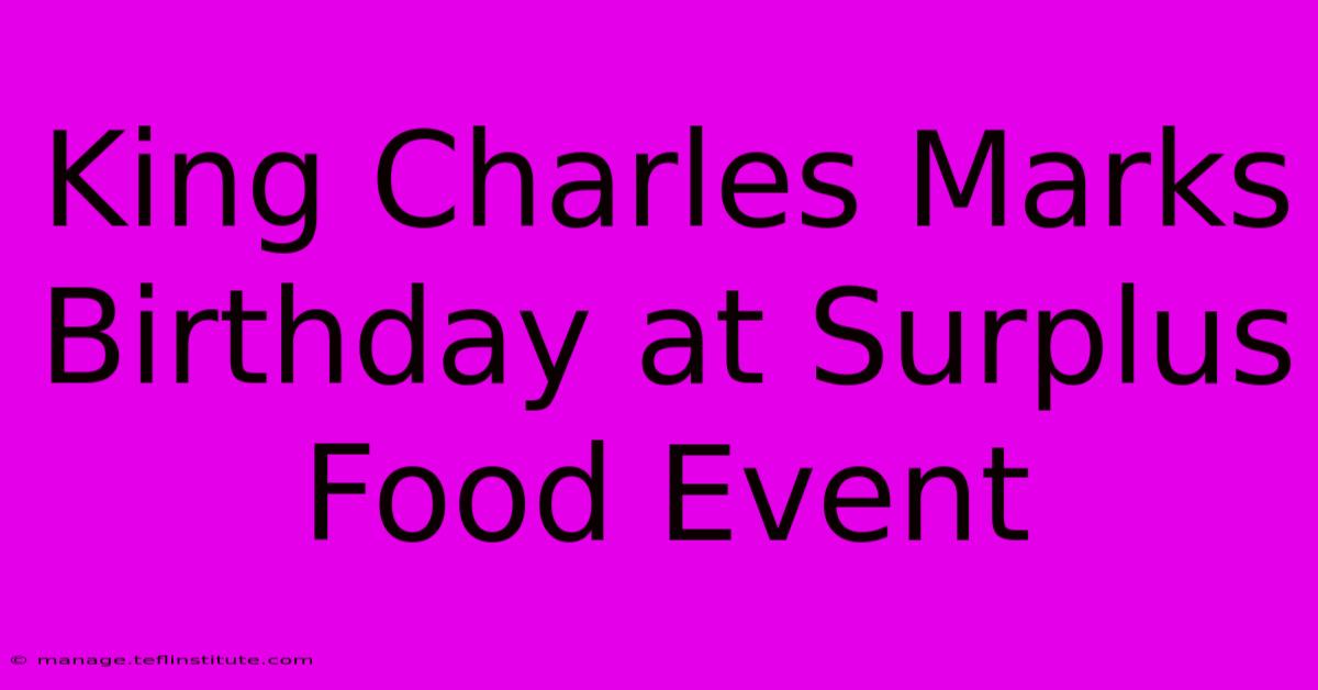 King Charles Marks Birthday At Surplus Food Event