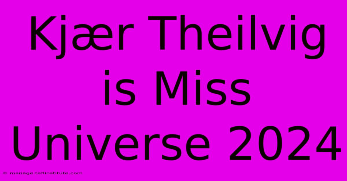 Kjær Theilvig Is Miss Universe 2024