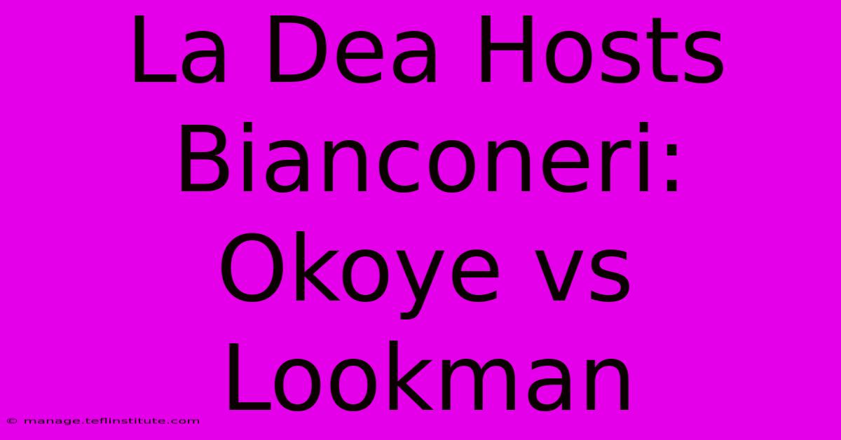 La Dea Hosts Bianconeri: Okoye Vs Lookman