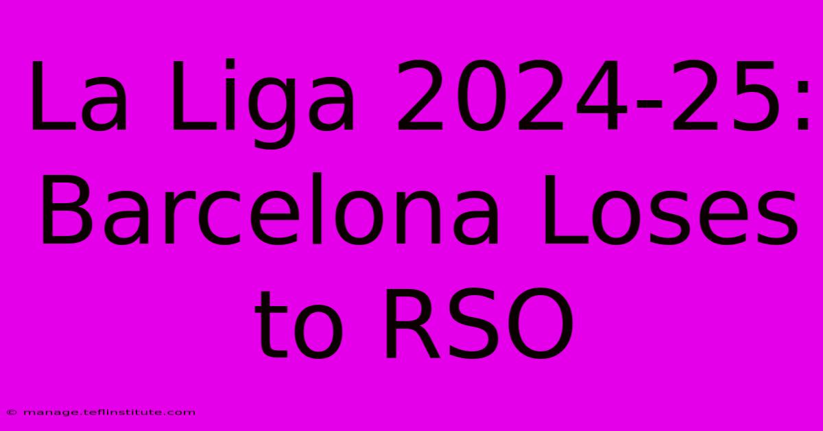 La Liga 2024-25: Barcelona Loses To RSO 