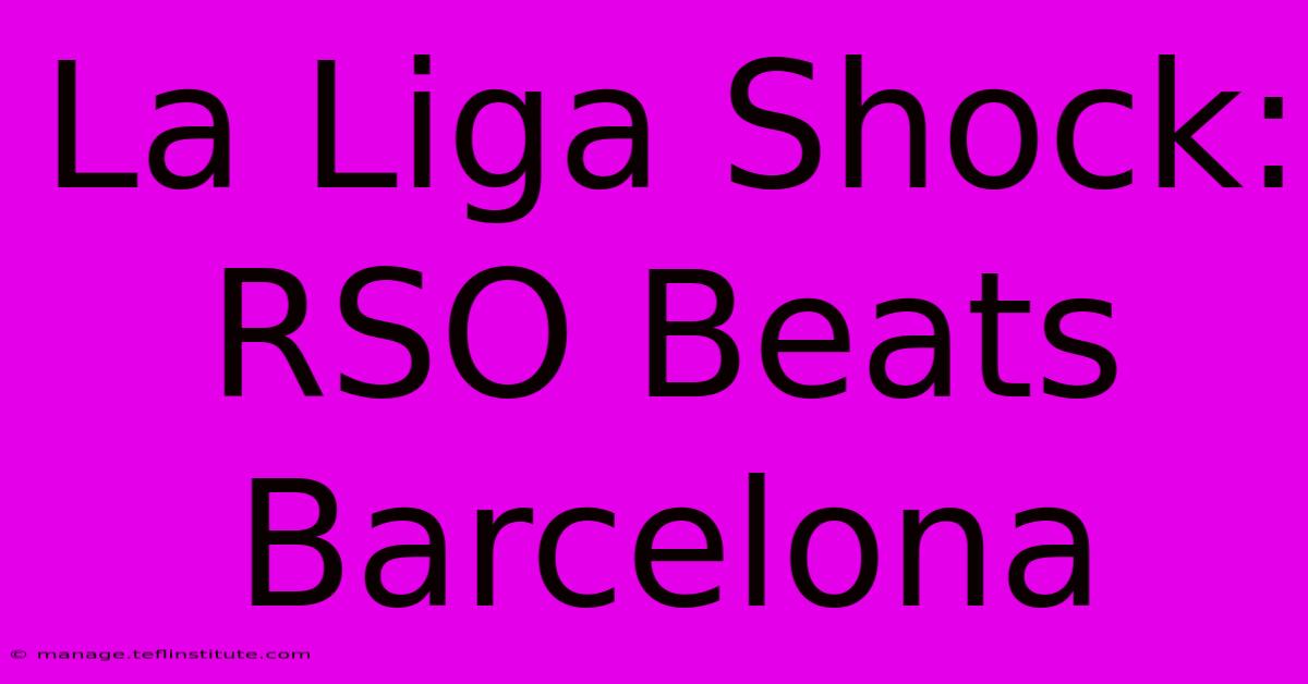 La Liga Shock: RSO Beats Barcelona