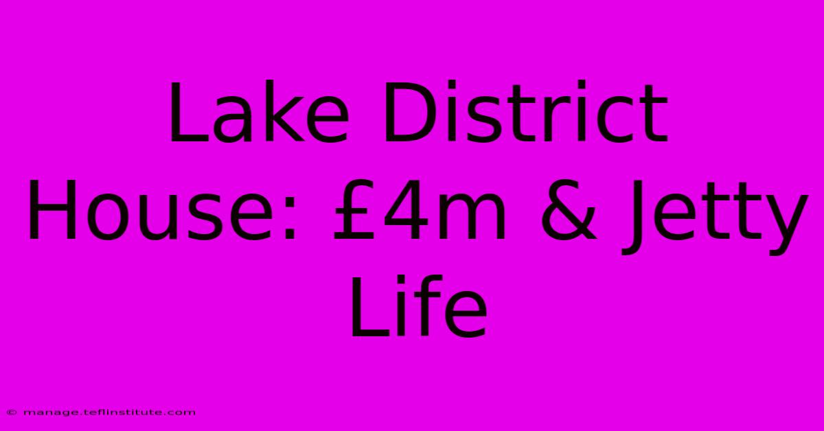 Lake District House: £4m & Jetty Life 