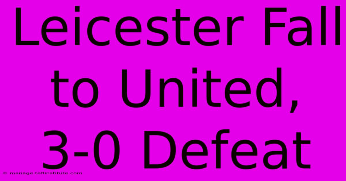 Leicester Fall To United, 3-0 Defeat