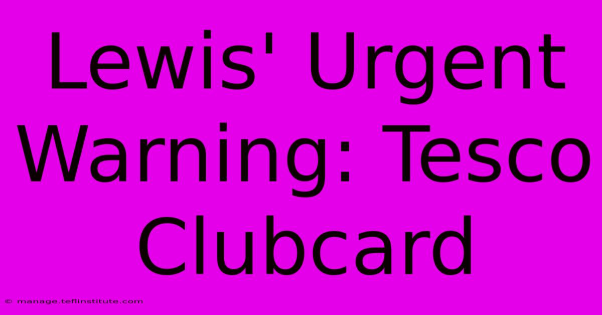 Lewis' Urgent Warning: Tesco Clubcard  