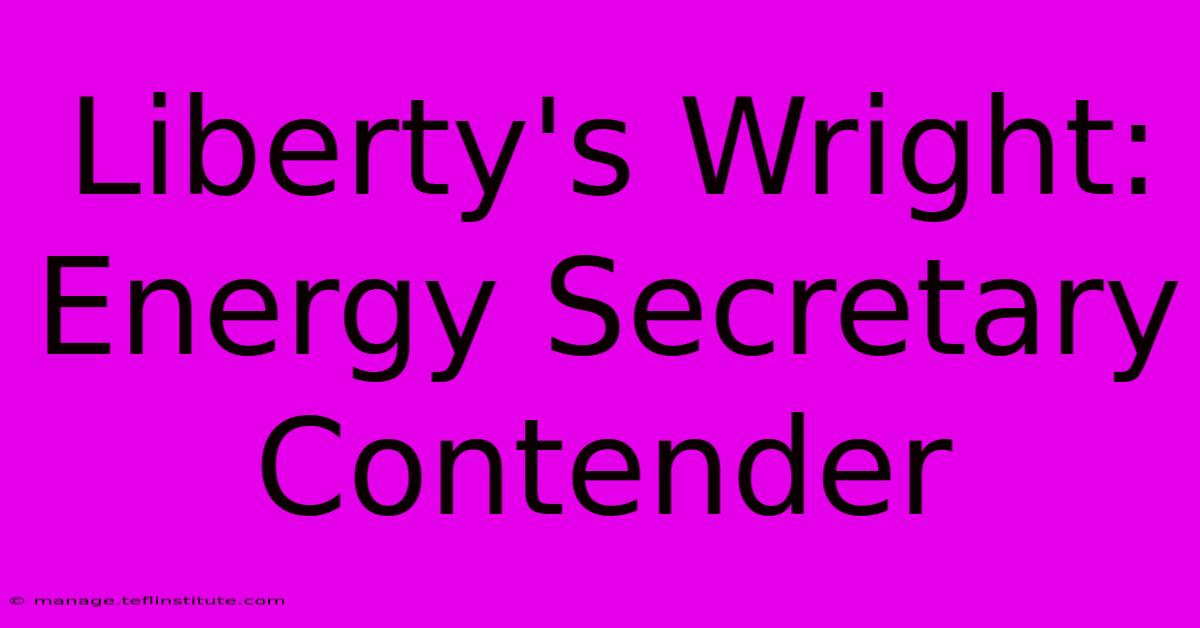 Liberty's Wright: Energy Secretary Contender