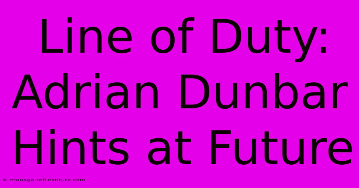 Line Of Duty: Adrian Dunbar Hints At Future