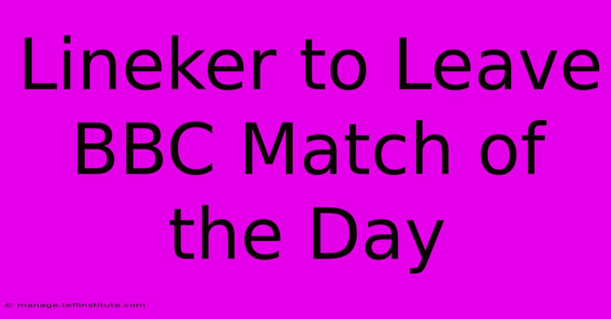 Lineker To Leave BBC Match Of The Day 