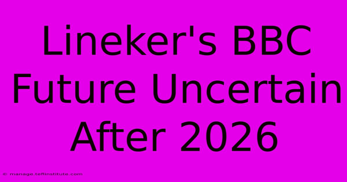 Lineker's BBC Future Uncertain After 2026