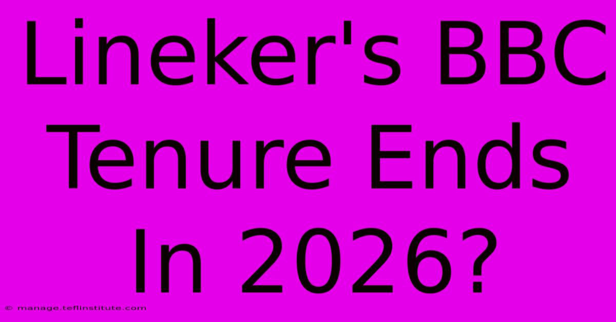 Lineker's BBC Tenure Ends In 2026?