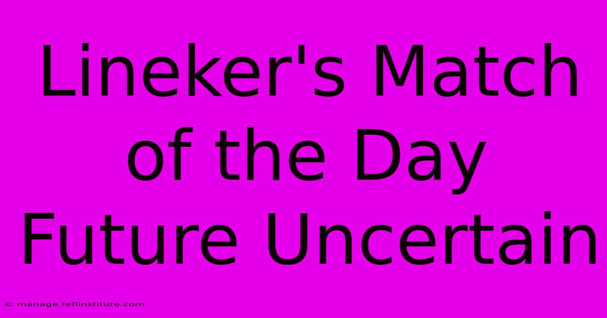 Lineker's Match Of The Day Future Uncertain 