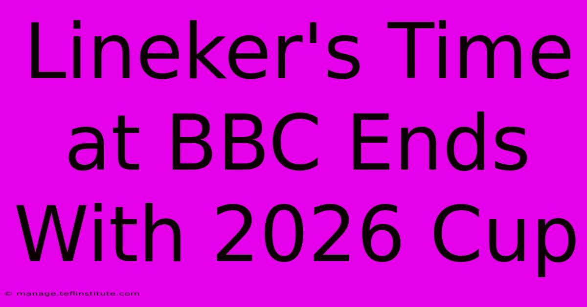 Lineker's Time At BBC Ends With 2026 Cup 