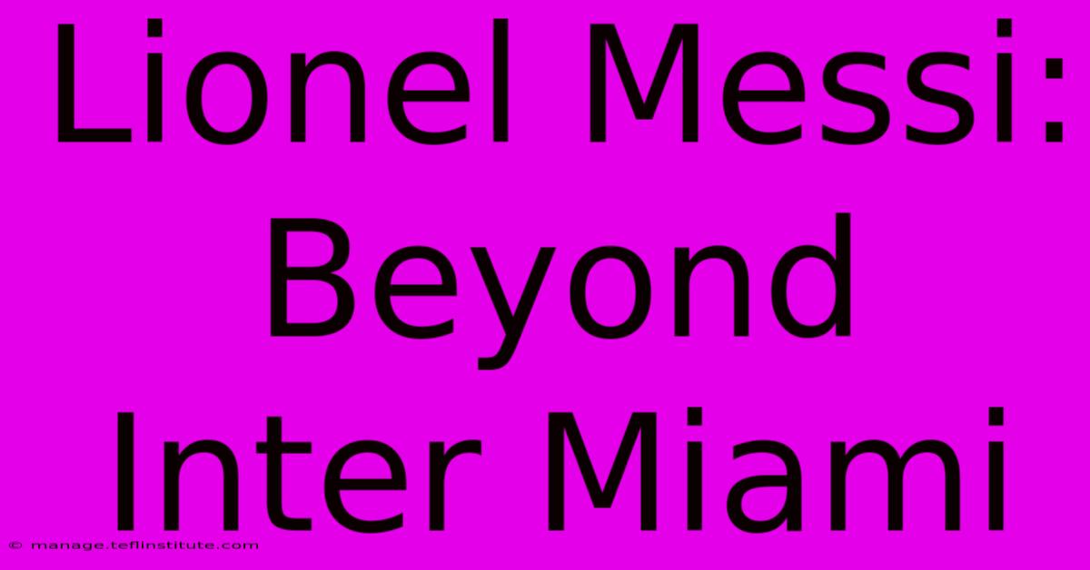 Lionel Messi: Beyond Inter Miami