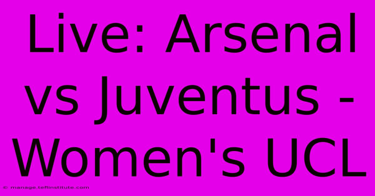 Live: Arsenal Vs Juventus - Women's UCL 