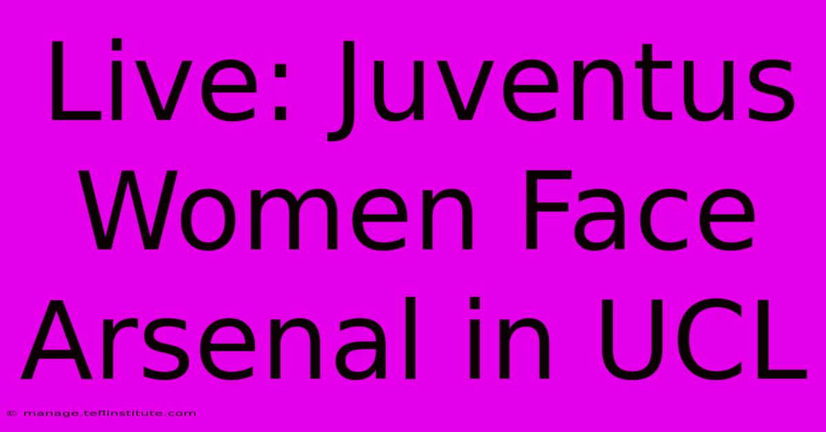 Live: Juventus Women Face Arsenal In UCL