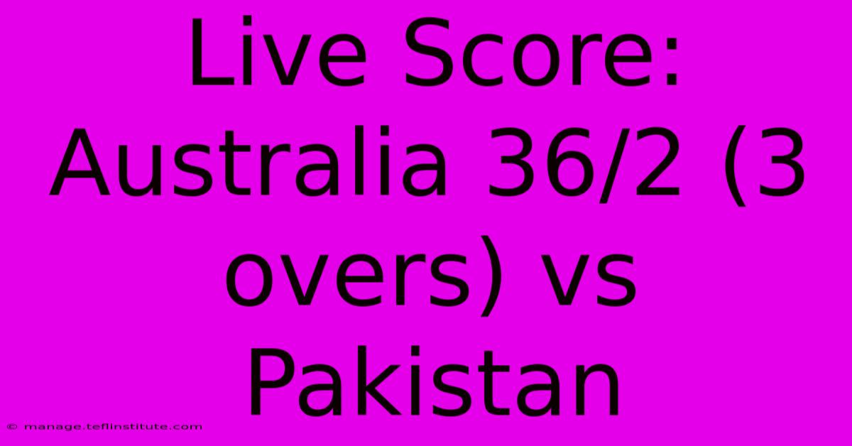 Live Score: Australia 36/2 (3 Overs) Vs Pakistan