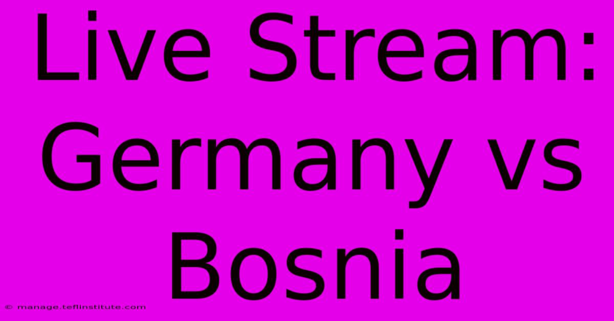 Live Stream: Germany Vs Bosnia